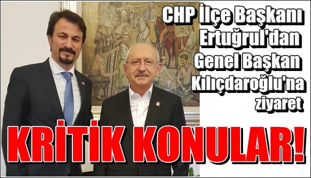 CHP İlçe Başkanı Ertuğrul’dan Genel Başkan Kılıçdaroğlu’na ziyaret