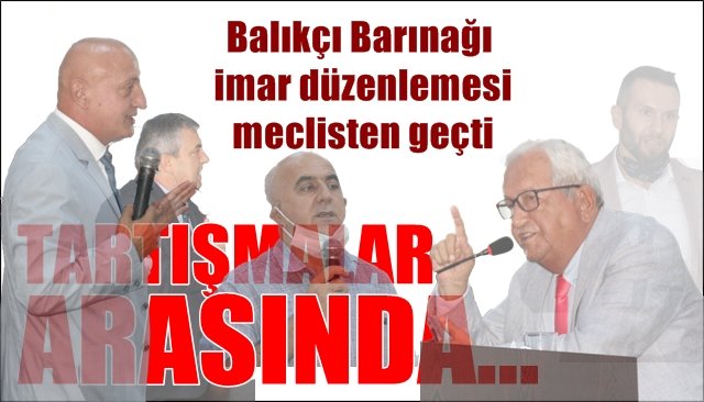 Tartışmalar.. Tartışmalar... Balıkçı Barınağı imar düzenlemesi meclisten geçti 