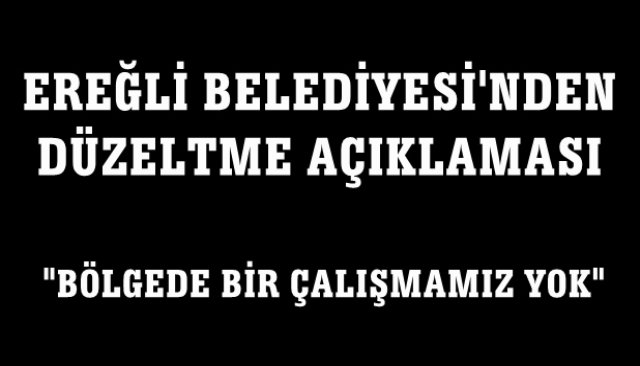 BELEDİYEDEN DÜZELTME: ´´BÖLGEDE BİR ÇALIŞMAMIZ YOK´´