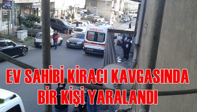 EV SAHİBİ KİRACI KAVGASINDA BİR KİŞİ YARALANDI