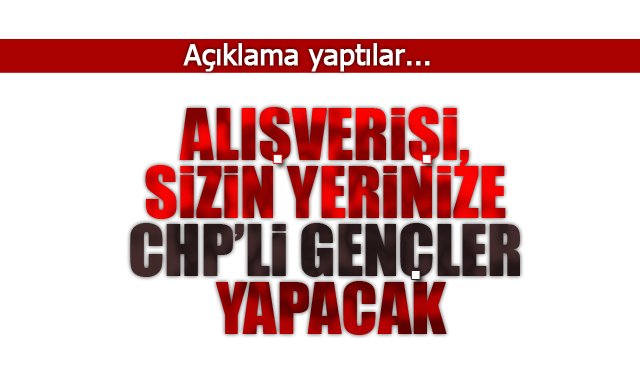 ALIŞVERİŞİ, SİZİN YERİNİZE CHP’Lİ GENÇLER YAPACAK