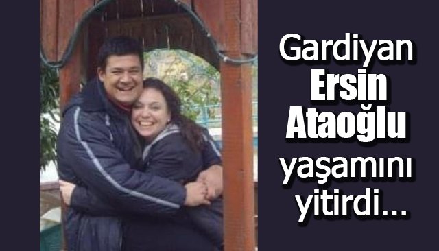  Gardiyan Ersin Ataoğlu yaşamını yitirdi