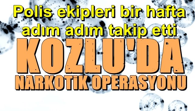 KOZLU’DA NARKOTİK OPERASYONU