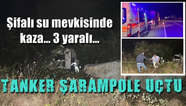 Şifalı su mevkisinde kaza… 3 yaralı…  TANKER ŞARAMPOLE UÇTU