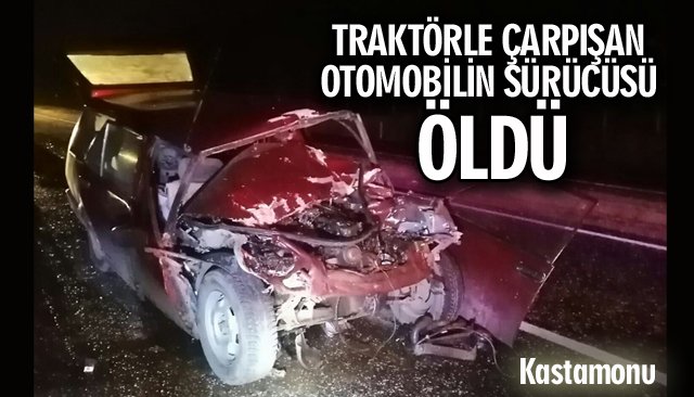 TRAKTÖRLE ÇARPIŞAN OTOMOBİLİN SÜRÜCÜSÜ ÖLDÜ