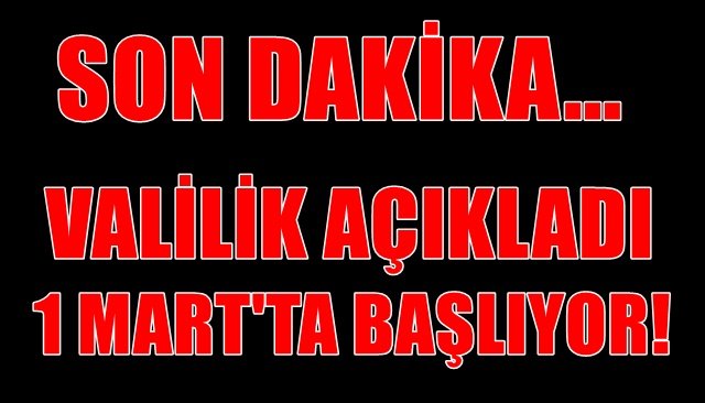 VALİLİK AÇIKLADI, 1 MART´TA BAŞLIYOR!
