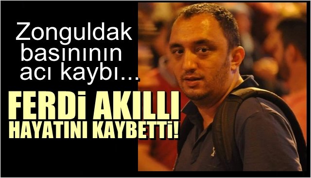 Zonguldak basınının acı günü… FERDİ AKILLI HAYATINI KAYBETTİ