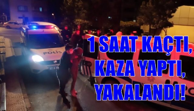 1 SAAT KAÇTI, KAZA YAPTI, YAKALANDI!