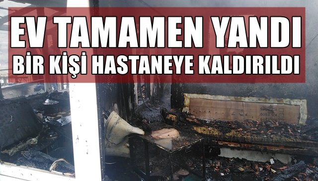 EV TAMAMEN YANDI... BİR KİŞİ HASTANEYE KALDIRILDI