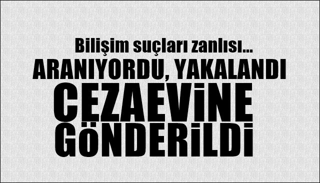 Aranıyordu, yakalandı, cezaevine gönderildi