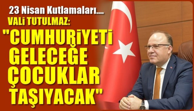 “CUMHURİYETİ GELECEĞE ÇOCUKLAR TAŞIYACAK”