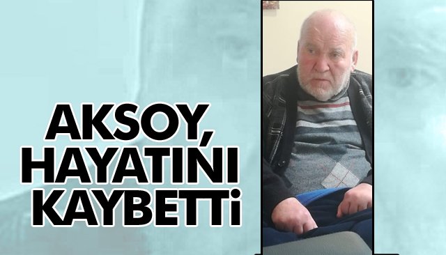AKSOY, HAYATINI KAYBETTİ
