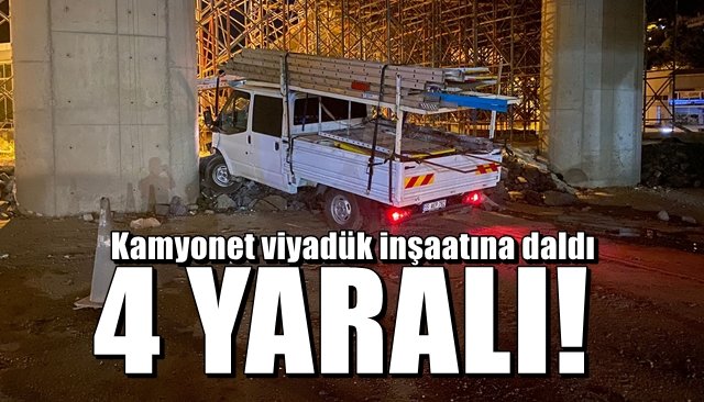 Kamyonet viyadük inşaatına daldı: 4 yaralı