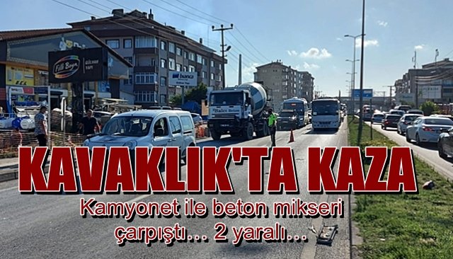 Kavaklık Mahallesi’nde kaza… Kamyonet ile beton mikseri çarpıştı… 2 yaralı…