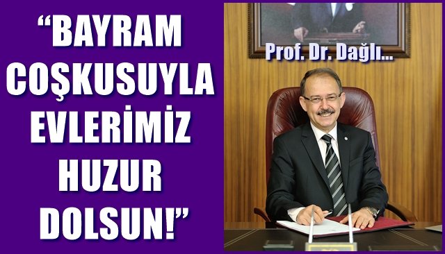 PROF. DR.DAĞLI:  “BAYRAM COŞKUSUYLA EVLERİMİZ HUZUR DOLSUN”