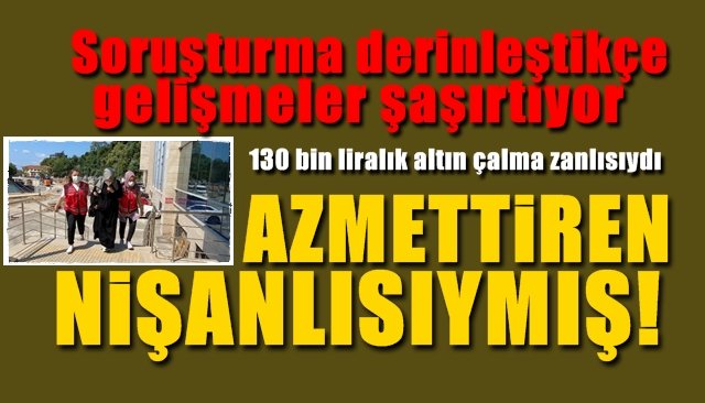 130 bin liralık altın çalma suçu atılıydı… AZMETTİRİCİ NİŞANLISI ÇIKTI…