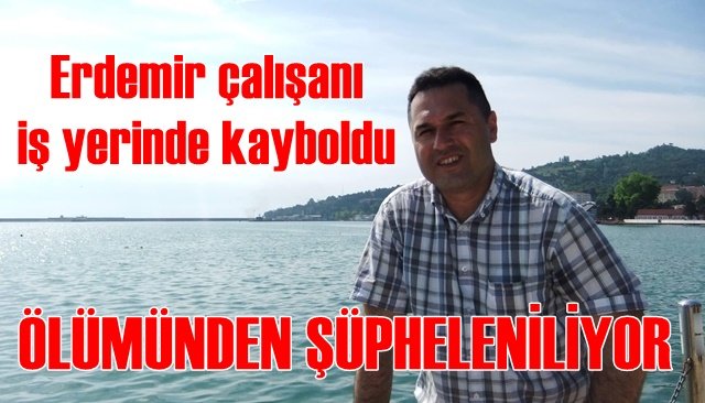 Erdemir çalışanı iş yerinde kayboldu