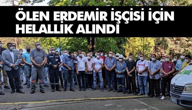 ÖLEN ERDEMİR İŞÇİSİ İÇİN HELALLİK ALINDI