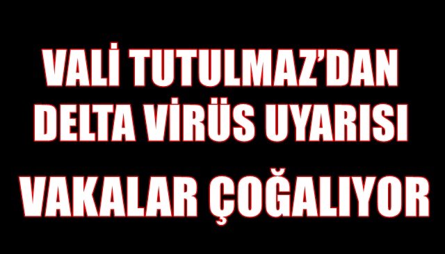 Valisi Mustafa Tutulmaz, ´´Delta virüs Zonguldak’ta çoğalmaya başladı’