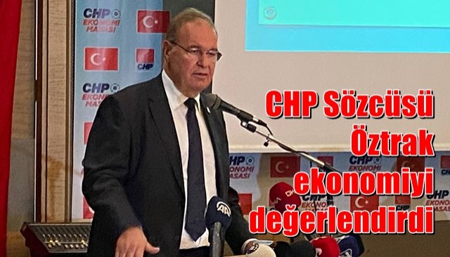 CHP Sözcüsü Öztrak ekonomiyi değerlendirdi