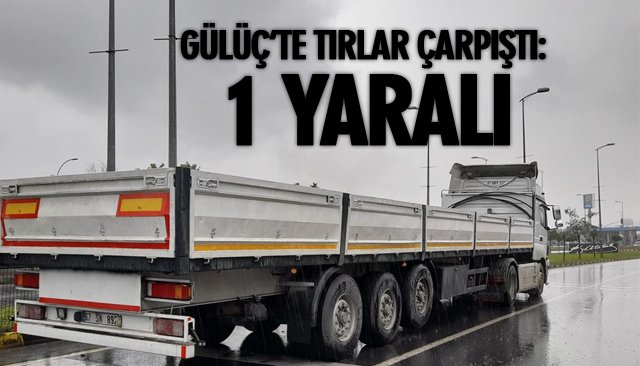 GÜLÜÇ’TE TIRLAR ÇARPIŞTI: 1 YARALI 