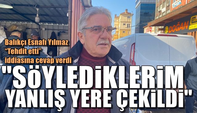 Balıkçı Esnafı Yılmaz “Tehdit etti” iddiasına cevap verdi… “SÖYLEDİKLERİM YANLIŞ YERE ÇEKİLDİ”