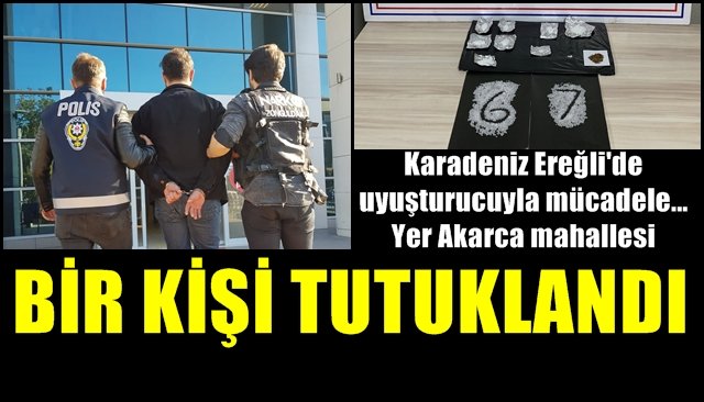 Ereğli’de uyuşturucuyla mücadele… Yer Akarca mahallesi… BİR KİŞİ TUTUKLANDI