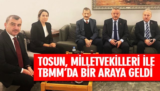 TOSUN, MİLLETVEKİLLERİ İLE TBMM’DA BİR ARAYA GELDİ