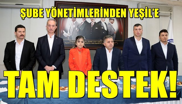 ŞUBE YÖNETİMLERİNDEN YEŞİL’E TAM DESTEK
