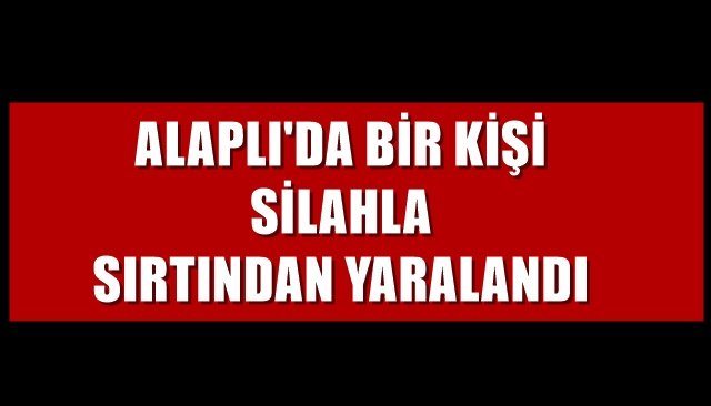 ALAPLI´DA BİR KİŞİ SİLAHLA YARALANDI