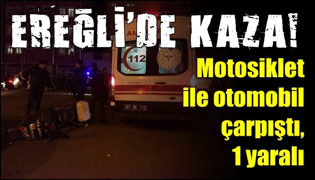 Motosiklet ile otomobil çarpıştı, 1 yaralı… EREĞLİ’DE KAZA