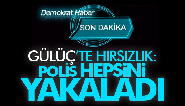 GÜLÜÇ’TE HIRSIZLIK: POLİS HEPSİNİ YAKALADI