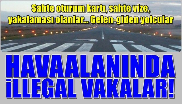 Havaalanında illegal vakalar… Gelen-giden yolcular... EMNİYET MÜDÜRLÜĞÜ AÇIKLADI