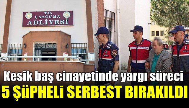 Kesik baş cinayetinde yargı süreci… 5 ŞÜPHELİ SERBEST BIRAKILDI 