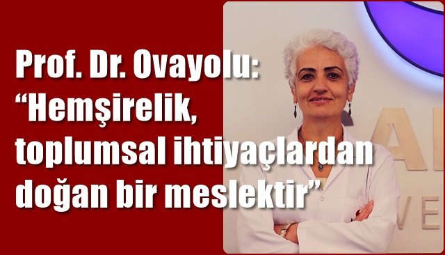 Prof. Dr. Ovayolu: “Hemşirelik, toplumsal ihtiyaçlardan doğan bir meslektir”