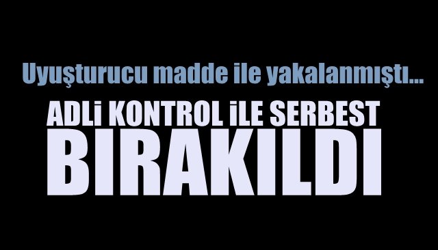 Uyuşturucu madde ile yakalanmıştı…  ADLi KONTROL iLE SERBEST