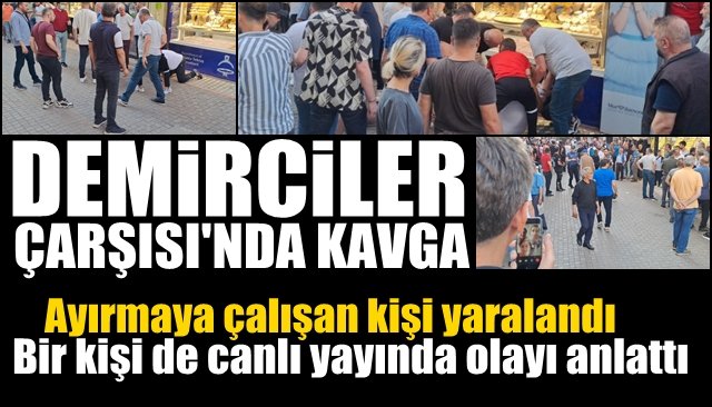 DEMİRCİLER ÇARŞISI’NDA KAVGA! Ayırmaya çalışan kişi yaralandı