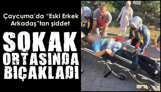  Çaycuma’da “Eski Erkek Arkadaş”tan şiddet… SOKAK ORTASINDA BIÇAKLADI