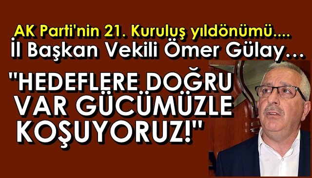 AK Parti İl Başkan Vekili Ömer Gülay… ‘HEDEFLERE DOĞRU VAR GÜCÜMÜZLE KOŞUYORUZ’