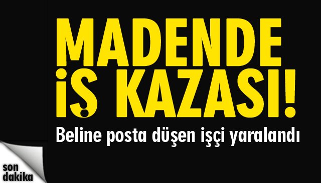 MADENDE İŞ KAZASI: 1 YARALI