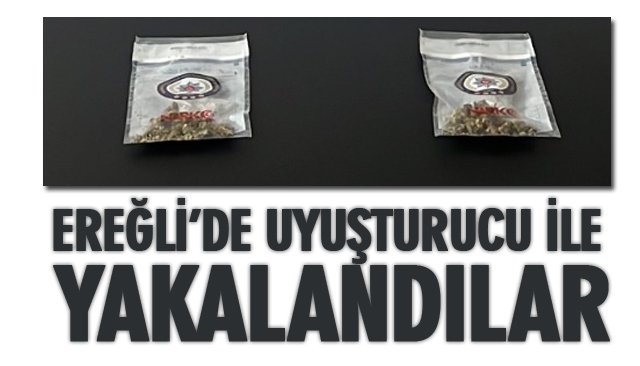 EREĞLİ’DE UYUŞTURUCU İLE YAKALANDILAR