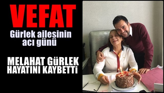 Gürlek ailesinin acı günü... MELAHAT GÜRLEK HAYATINI KAYBETTİ
