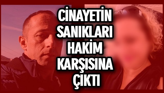 CİNAYETİN SANIKLARI HAKİM KARŞISINA ÇIKTI 