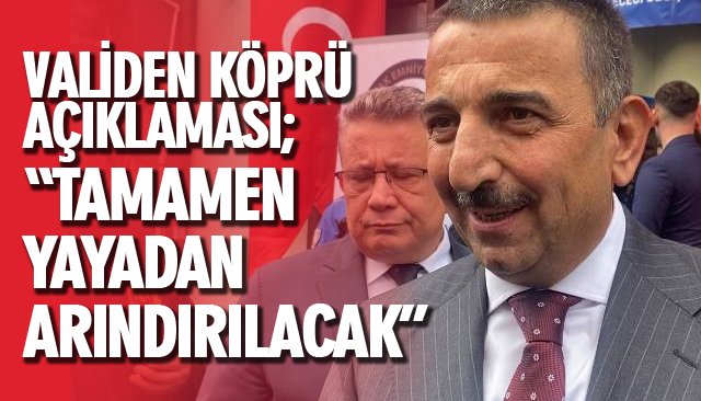 VALİDEN KÖPRÜ AÇIKLAMASI; “TAMAMEN YAYADAN ARINDIRILACAK”