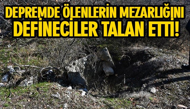 DEPREMDE ÖLENLERİN GÖMÜLDÜĞÜ MEZARLIĞI DEFİNECİLER TALAN ETTİ!