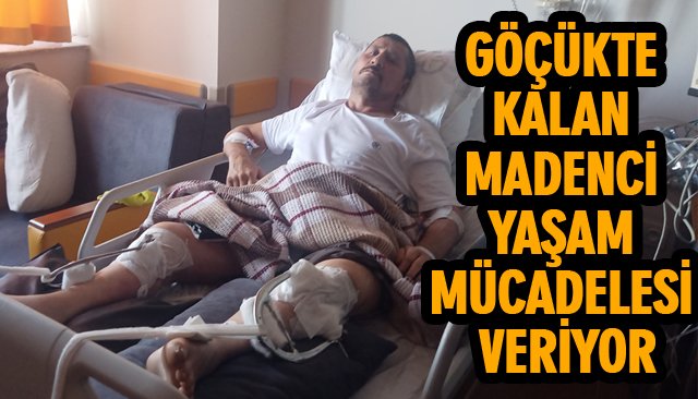 GÖÇÜKTE KALAN MADENCİ YAŞAM MÜCADELESİ VERİYOR