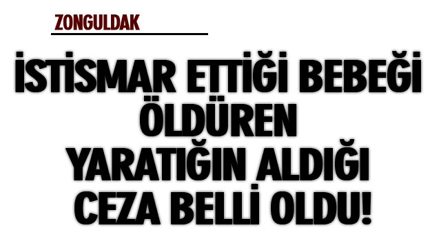 İSTİSMAR ETTİĞİ BEBEĞİ ÖLDÜREN YARATIĞIN ALDIĞI CEZA BELLİ OLDU!
