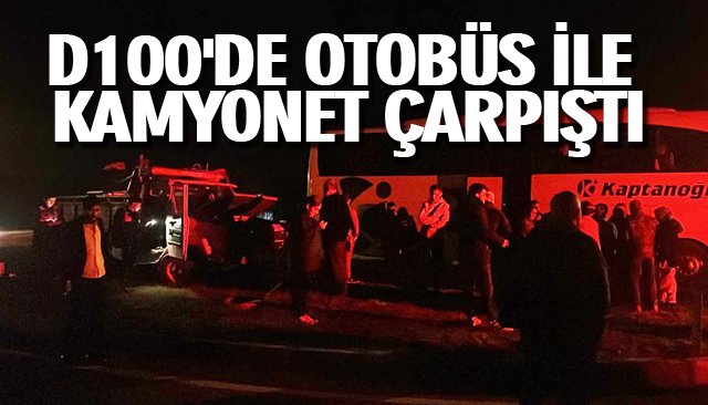 D100´DE OTOBÜS İLE KAMYONET ÇARPIŞTI