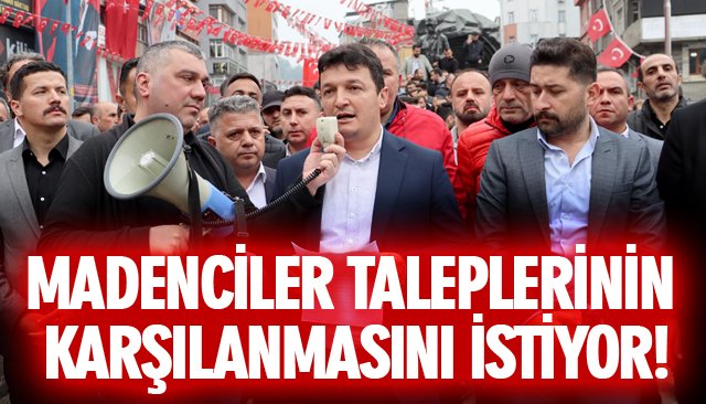 MADENCİLER TALEPLERİNİN KARŞILANMASINI İSTİYOR! 