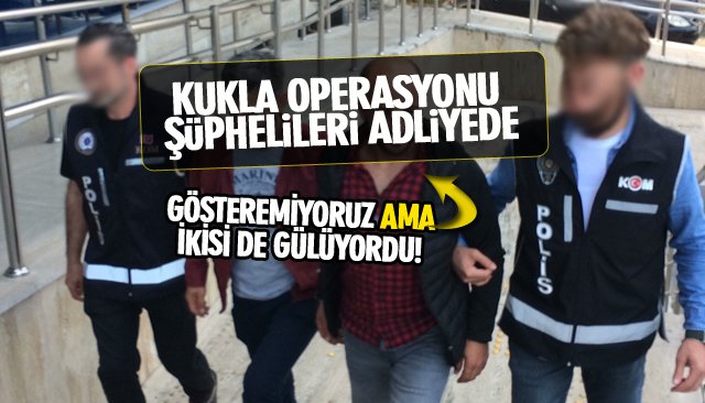 KUKLA OPERASYONU ŞÜPHELİLERİ ADLİYEDE